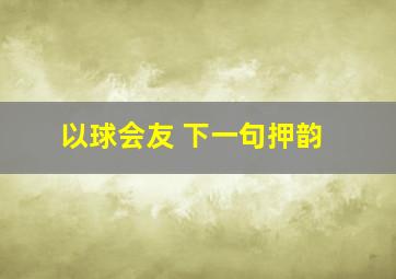 以球会友 下一句押韵